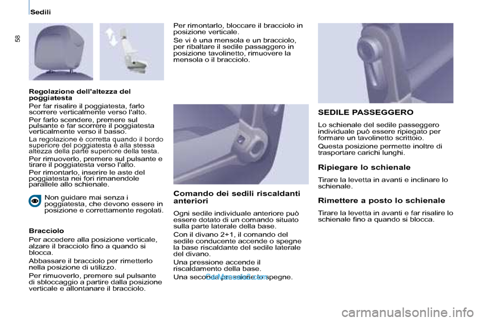 Peugeot Partner 2008  Manuale del proprietario (in Italian) 58
Sedili
Non guidare mai senza i  
poggiatesta, che devono essere in 
posizione e correttamente regolati.
Bracciolo  
Per accedere alla posizione verticale,  
�a�l�z�a�r�e� �i�l� �b�r�a�c�c�i�o�l�o� 