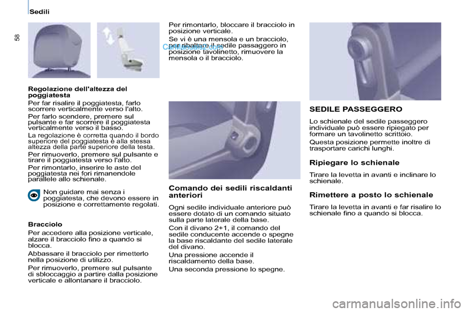 Peugeot Partner 2008  Manuale del proprietario (in Italian) 58
Sedili
Non guidare mai senza i  
poggiatesta, che devono essere in 
posizione e correttamente regolati.
Bracciolo  
Per accedere alla posizione verticale,  
�a�l�z�a�r�e� �i�l� �b�r�a�c�c�i�o�l�o� 