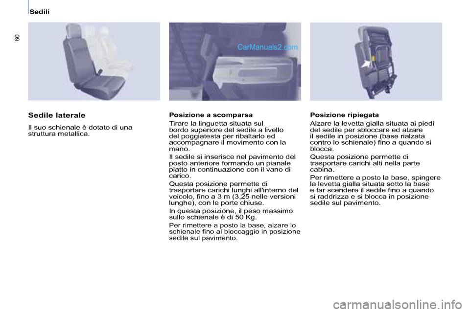 Peugeot Partner 2008  Manuale del proprietario (in Italian) 60
Sedili
Sedile laterale
Il suo schienale è dotato di una  
struttura metallica.Posizione a scomparsa 
Tirare la linguetta situata sul  
bordo superiore del sedile a livello 
del poggiatesta per rib