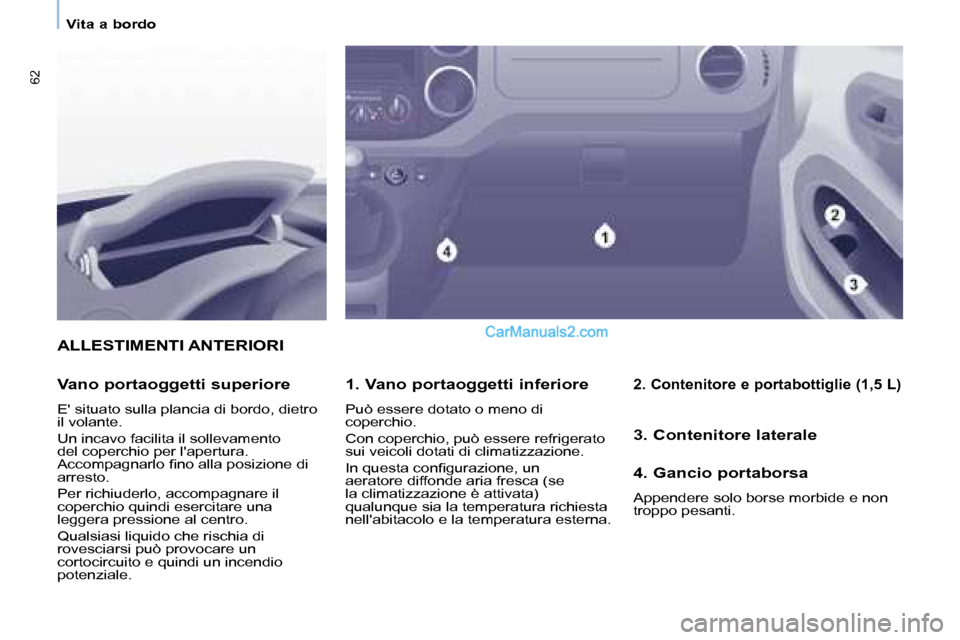 Peugeot Partner 2008  Manuale del proprietario (in Italian) 62
Vita a bordo
ALLESTIMENTI ANTERIORI
1. Vano portaoggetti inferiore
Può essere dotato o meno di  
coperchio. 
Con coperchio, può essere refrigerato  
sui veicoli dotati di climatizzazione.  
�I�n�