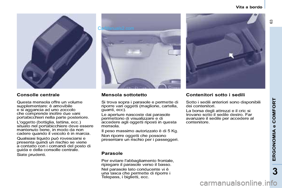 Peugeot Partner 2008  Manuale del proprietario (in Italian)  63
ERGONOMIA e COMFORT
33
Vita a bordo
Mensola sottotetto
Si trova sopra i parasole e permette di  
riporre vari oggetti (maglione, cartella, 
guanti, ecc). 
Le aperture nascoste dai parasole  
perme