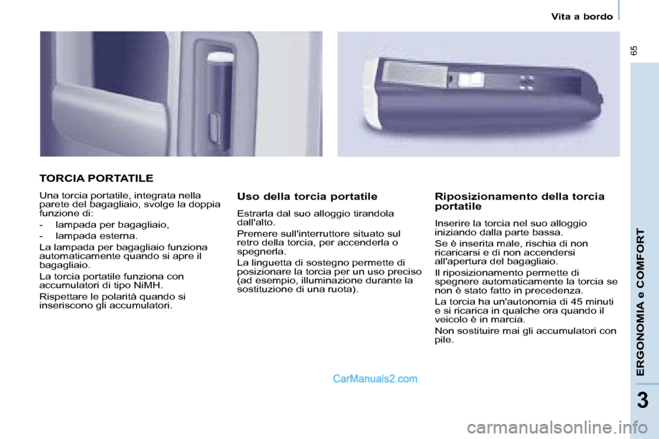 Peugeot Partner 2008  Manuale del proprietario (in Italian)  65
ERGONOMIA e COMFORT
33
Vita a bordo
TORCIA PORTATILE
Una torcia portatile, integrata nella  
parete del bagagliaio, svolge la doppia 
funzione di:  
-  lampada per bagagliaio,
-  lampada esterna. 