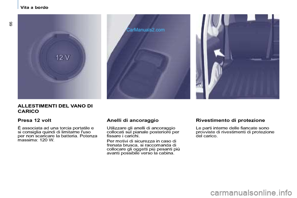 Peugeot Partner 2008  Manuale del proprietario (in Italian) 66
Vita a bordo
ALLESTIMENTI DEL VANO DI  
CARICO
Presa 12 volt
È associata ad una torcia portatile e  
si consiglia quindi di limitarne luso 
per non scaricare la batteria. Potenza 
�m�a�s�s�i�m�a�