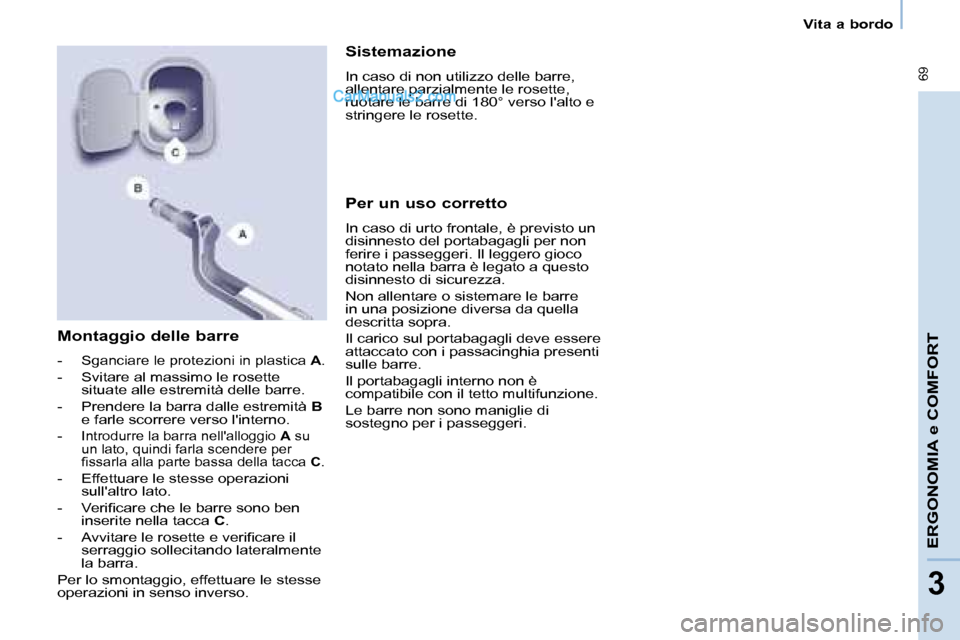 Peugeot Partner 2008  Manuale del proprietario (in Italian)  69
ERGONOMIA e COMFORT
33
Vita a bordo
Montaggio delle barre
- Sganciare le protezioni in plastica A.
-  Svitare al massimo le rosette 
situate alle estremità delle barre.
-  Prendere la barra dalle