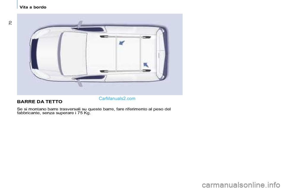 Peugeot Partner 2008  Manuale del proprietario (in Italian) 70
Vita a bordo
BARRE DA TETTO
Se si montano barre trasversali su queste barre, fare riferimento al peso del 
fabbricante, senza superare i 75 Kg.    