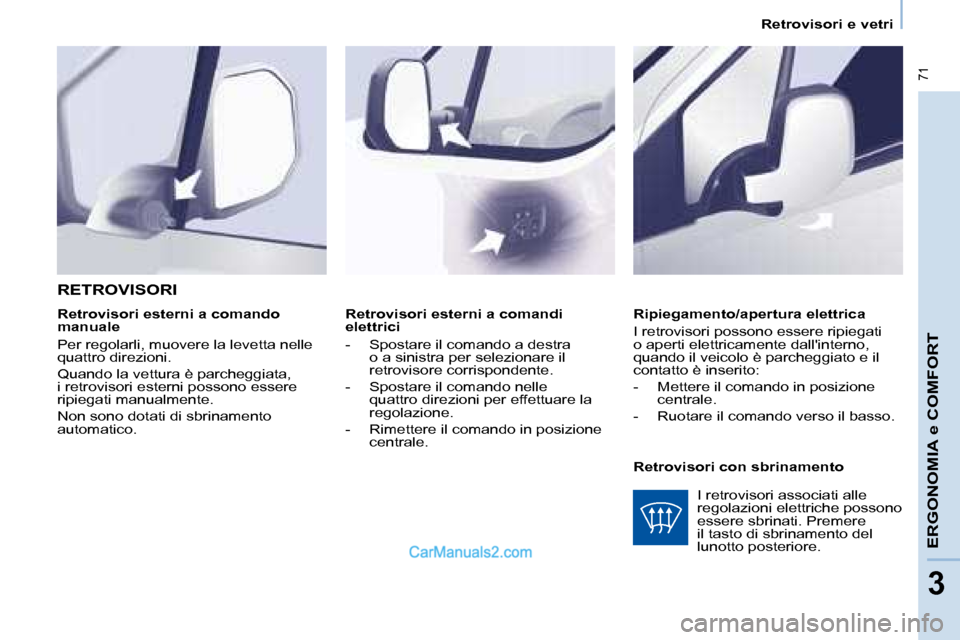 Peugeot Partner 2008  Manuale del proprietario (in Italian)  71
ERGONOMIA e COMFORT
33
Retrovisori e vetri
Retrovisori esterni a comandi  
elettrici 
-  Spostare il comando a destra  o a sinistra per selezionare il  
retrovisore corrispondente. 
-  Spostare il