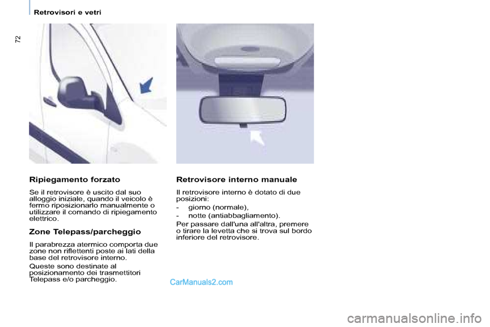 Peugeot Partner 2008  Manuale del proprietario (in Italian) 72
Retrovisori e vetri
Ripiegamento forzato
Se il retrovisore è uscito dal suo  
alloggio iniziale, quando il veicolo è 
fermo riposizionarlo manualmente o 
utilizzare il comando di ripiegamento 
el