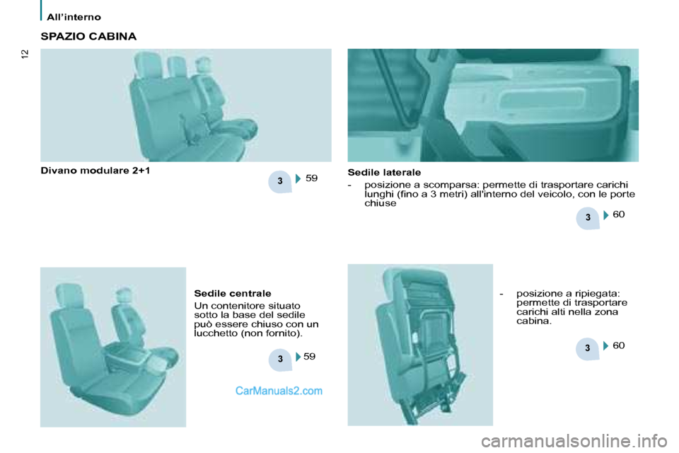Peugeot Partner 2008  Manuale del proprietario (in Italian) 33
3
3
12
All’interno
SPAZIO CABINA
Sedile centrale 
Un contenitore situato  
sotto la base del sedile 
può essere chiuso con un 
lucchetto (non fornito). 
Divano modulare 2+1
-  posizione a ripieg