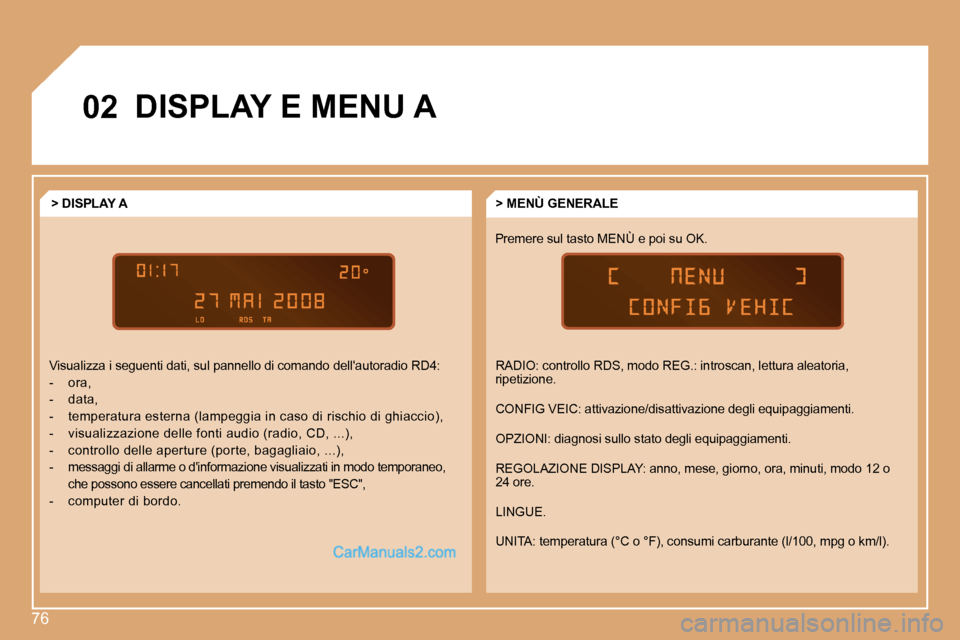 Peugeot Partner 2008  Manuale del proprietario (in Italian) 76
02DISPLAY E MENU A
Premere sul tasto MENÙ e poi su OK.> MENÙ GENERALE
> DISPLAY A
Visualizza i seguenti dati, sul pannello di comando  dellautoradio RD4:
-  ora, 
-  data,
-  temperatura esterna