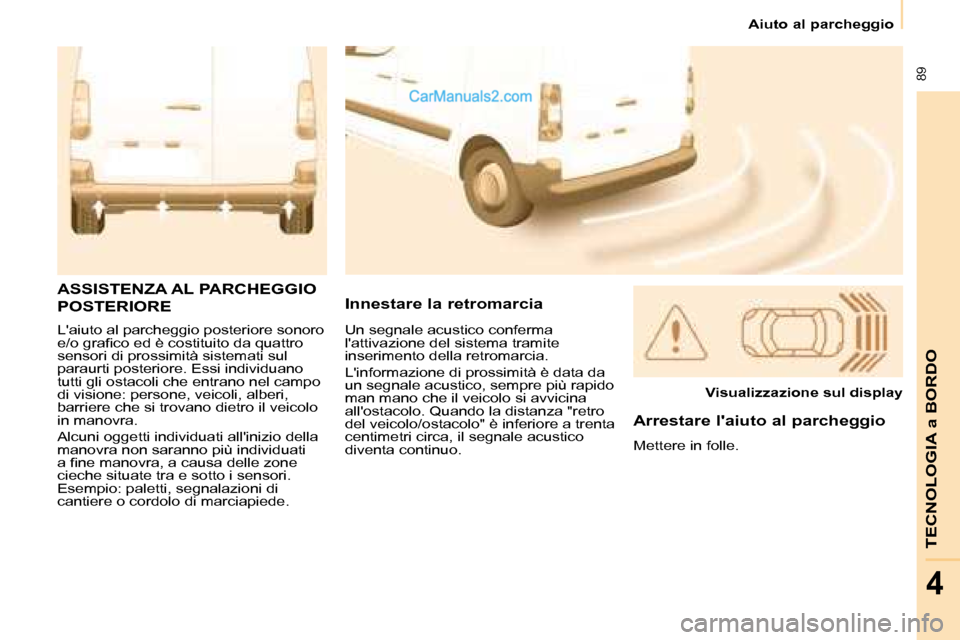 Peugeot Partner 2008  Manuale del proprietario (in Italian)  89
TECNOLOGIA a BORDO
4
Aiuto al parcheggio
Laiuto al parcheggio posteriore sonoro  
�e�/�o� �g�r�a�i�c�o� �e�d� �è� �c�o�s�t�i�t�u�i�t�o� �d�a� �q�u�a�t�t�r�o� 
sensori di prossimità sistemati su