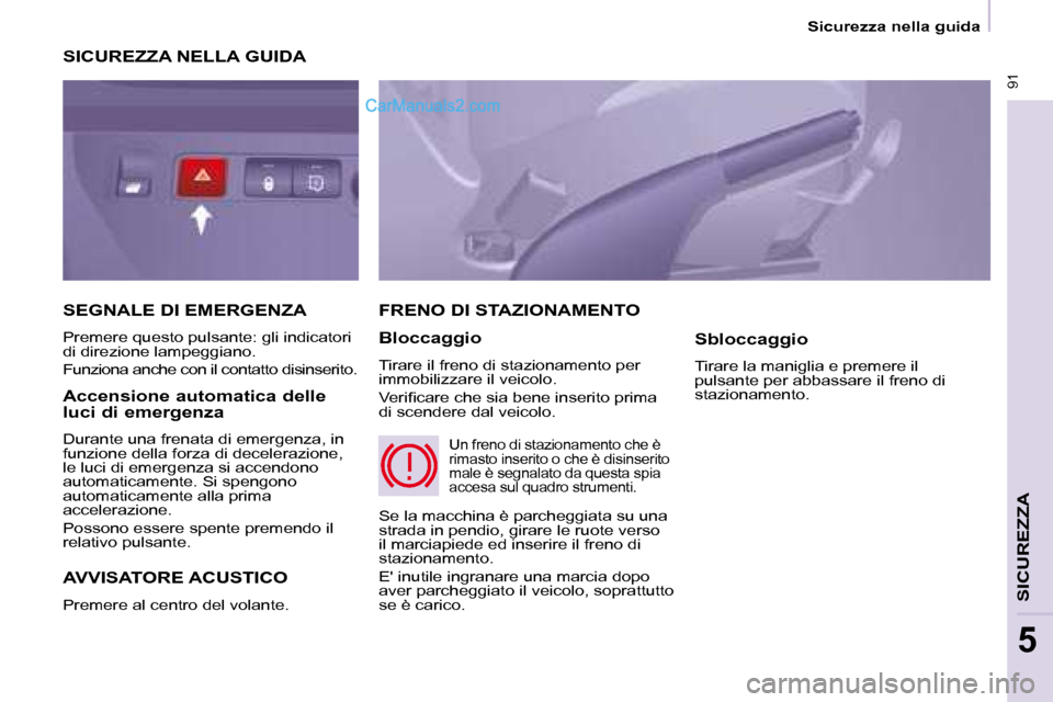 Peugeot Partner 2008  Manuale del proprietario (in Italian)  91
Sicurezza nella guida
SICUREZZA
5
SICUREZZA NELLA GUIDA 
AVVISATORE ACUSTICO
Premere al centro del volante. 
FRENO DI STAZIONAMENTO
Bloccaggio
Tirare il freno di stazionamento per  
immobilizzare 