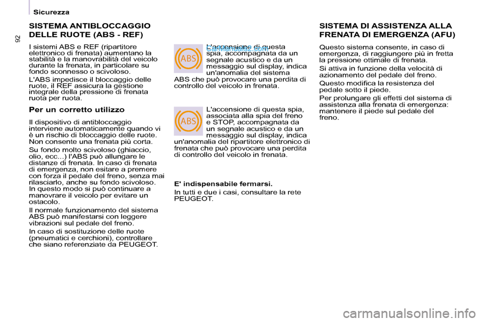 Peugeot Partner 2008  Manuale del proprietario (in Italian) ABS
ABS
92
Sicurezza 
SISTEMA ANTIBLOCCAGGIO  
DELLE RUOTE (ABS - REF)
I sistemi ABS e REF (ripartitore  
elettronico di frenata) aumentano la 
stabilità e la manovrabilità del veicolo 
durante la f