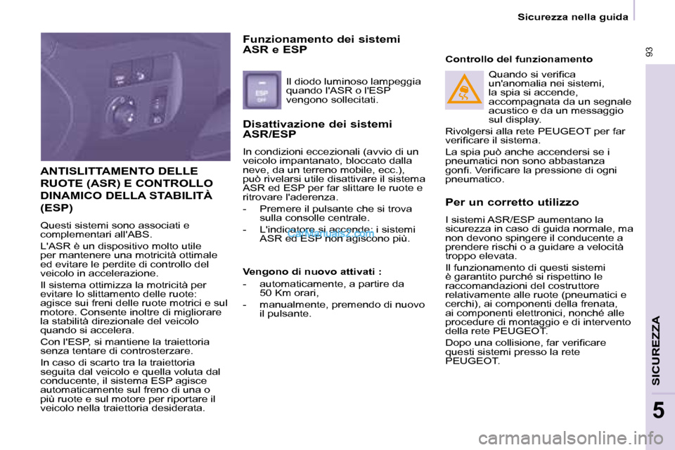 Peugeot Partner 2008 Manuale del proprietario (in Italian) 93
Sicurezza nella guida
SICUREZZA
5
ANTISLITTAMENTO DELLE
RUOTE (ASR) E CONTROLLO
DINAMICO DELLA STABILITÀ (ESP)
Questi sistemi sono associati e
complementari allABS.
LASR è un dispositivo Peugeot Partner 2008 Manuale del proprietario (in Italian) 93
Sicurezza nella guida
SICUREZZA
5
ANTISLITTAMENTO DELLE
RUOTE (ASR) E CONTROLLO
DINAMICO DELLA STABILITÀ (ESP)
Questi sistemi sono associati e
complementari allABS.
LASR è un dispositivo