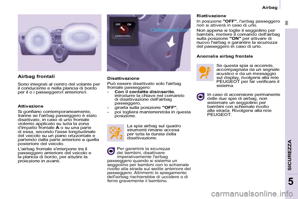 Peugeot Partner 2008  Manuale del proprietario (in Italian)  99
SICUREZZA
5
 99
5
Airbag
Airbag frontali
Sono integrati al centro del volante per  
il conducente e nella plancia di bordo 
per il o i passeggero/i anteriore/i. 
Attivazione 
�S�i� �g�o�n�i�a�n�o�