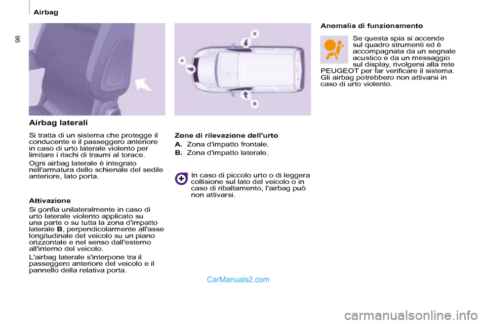 Peugeot Partner 2008  Manuale del proprietario (in Italian) 9898
Airbag
Airbag laterali 
Si tratta di un sistema che protegge il  
conducente e il passeggero anteriore 
in caso di urto laterale violento per 
limitare i rischi di traumi al torace. 
Ogni airbag 