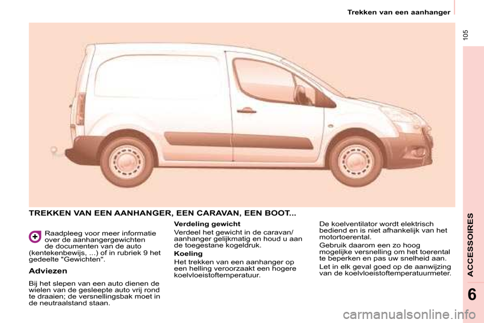 Peugeot Partner 2008  Handleiding (in Dutch)  105
Trekken van een aanhanger
6
�R�a�a�d�p�l�e�e�g� �v�o�o�r� �m�e�e�r� �i�n�f�o�r�m�a�t�i�e�  
�o�v�e�r� �d�e� �a�a�n�h�a�n�g�e�r�g�e�w�i�c�h�t�e�n� 
�d�e� �d�o�c�u�m�e�n�t�e�n� �v�a�n� �d�e� �a�u�t
