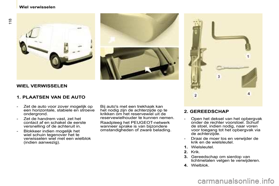 Peugeot Partner 2008  Handleiding (in Dutch) 118
Wiel verwisselen
1. PLAATSEN VAN DE AUTO
�-�  �Z�e�t� �d�e� �a�u�t�o� �v�o�o�r� �z�o�v�e�r� �m�o�g�e�l�i�j�k� �o�p� �e�e�n� �h�o�r�i�z�o�n�t�a�l�e�,� �s�t�a�b�i�e�l�e� �e�n� �s�t�r�o�e�v�e�  
�o�n