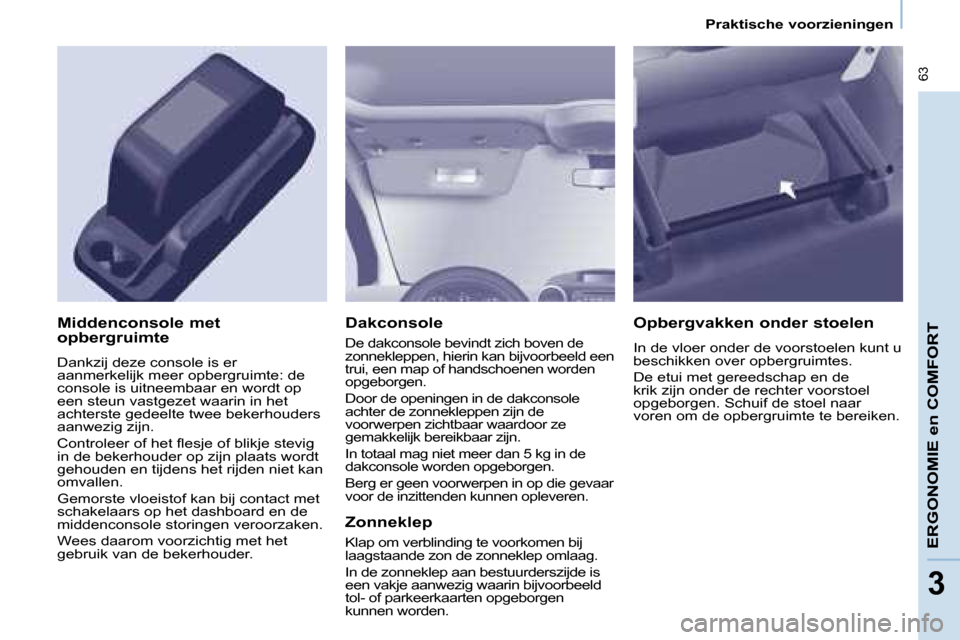Peugeot Partner 2008  Handleiding (in Dutch)  63
ERGONOMIE en COMFORT
3
ERGONOMIE en COMFORT
3
Praktische voorzieningen
Dakconsole
�D�e� �d�a�k�c�o�n�s�o�l�e� �b�e�v�i�n�d�t� �z�i�c�h� �b�o�v�e�n� �d�e�  
�z�o�n�n�e�k�l�e�p�p�e�n�,� �h�i�e�r�i�n