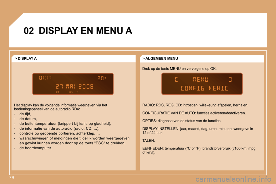 Peugeot Partner 2008  Handleiding (in Dutch) 76
02DISPLAY EN MENU A
�D�r�u�k� �o�p� �d�e� �t�o�e�t�s� �M�E�N�U� �e�n� �v�e�r�v�o�l�g�e�n�s� �o�p� �O�K�.> ALGEMEEN MENU
> DISPLAY A
�H�e�t� �d�i�s�p�l�a�y� �k�a�n� �d�e� �v�o�l�g�e�n�d�e� �i�n�f�o�