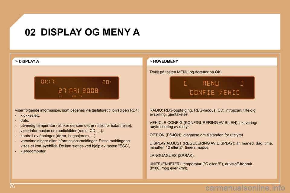 Peugeot Partner 2008  Brukerhåndbok (in Norwegian) 76
02DISPLAY OG MENY A
Trykk på tasten MENU og deretter på OK.> 
HOVEDMENY
> DISPLAY A
Viser følgende informasjon, som betjenes via tastat uret til bilradioen RD4:
-  klokkeslett, 
-  dato,
-  utve