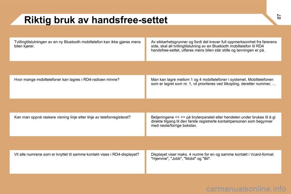 Peugeot Partner 2008  Brukerhåndbok (in Norwegian) 87Riktig bruk av handsfree-settet
Tvillingtilslutningen av en ny Bluetooth mobiltelefon kan  ikke gjøres mens 
bilen kjører. 
�H�v�o�r� �m�a�n�g�e� �m�o�b�i�l�t�e�l�e�f�o�n�e�r� �k�a�n� �l�a�g�r�e�s