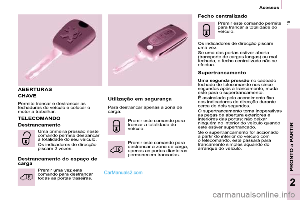 Peugeot Partner 2008  Manual do proprietário (in Portuguese)  15
Acessos
PRONTO a PARTIR
2
CHAVE
Permite trancar e destrancar as  
fechaduras do veículo e colocar o 
motor a trabalhar.
ABERTURASUtilização em segurança
TELECOMANDO
Destrancamento 
Destrancame