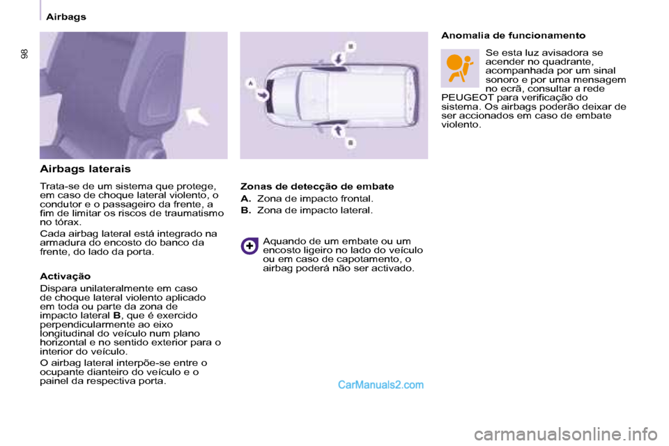 Peugeot Partner 2008  Manual do proprietário (in Portuguese) 9898
Airbags
Airbags laterais 
Trata-se de um sistema que protege,  
em caso de choque lateral violento, o 
condutor e o passageiro da frente, a 
�i�m� �d�e� �l�i�m�i�t�a�r� �o�s� �r�i�s�c�o�s� �d�e� 