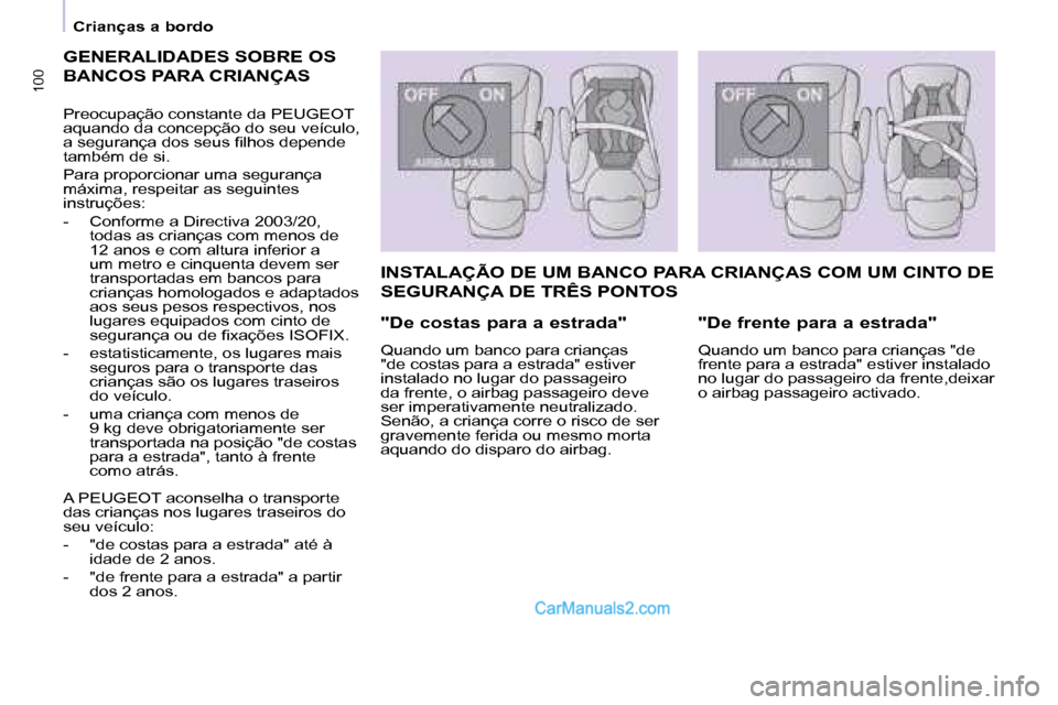 Peugeot Partner 2008  Manual do proprietário (in Portuguese) 100100
Crianças a bordo
GENERALIDADES SOBRE OS  
BANCOS PARA CRIANÇAS
Preocupação constante da PEUGEOT  
aquando da concepção do seu veículo, 
�a� �s�e�g�u�r�a�n�ç�a� �d�o�s� �s�e�u�s� �i�l�h�