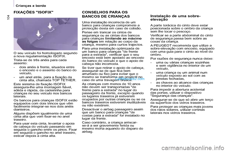 Peugeot Partner 2008  Manual do proprietário (in Portuguese) 104104
Crianças a bordo
CONSELHOS PARA OS  
BANCOS DE CRIANÇAS
Uma instalação incorrecta de um  
banco para crianças compromete a 
protecção desta em caso de colisão. 
Pense em trancar os cint