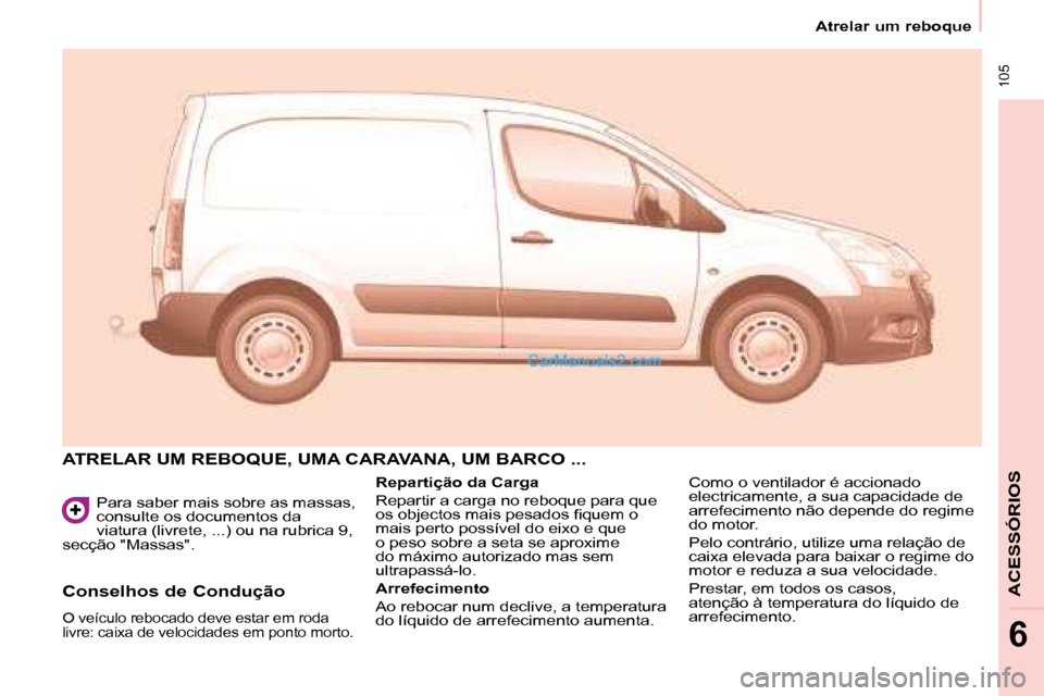 Peugeot Partner 2008  Manual do proprietário (in Portuguese)  105
Atrelar um reboque
ACESSÓRIOS
6
Para saber mais sobre as massas,  
consulte os documentos da 
viatura (livrete, ...) ou na rubrica 9, 
secção "Massas". 
ATRELAR UM REBOQUE, UMA CARAVANA, UM BA