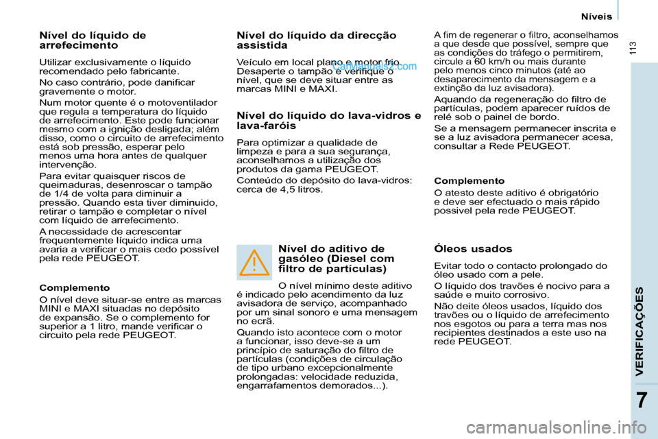 Peugeot Partner 2008  Manual do proprietário (in Portuguese)  113
77
Níveis
VERIFICAÇÕES
Nível do líquido de  
arrefecimento
Utilizar exclusivamente o líquido  
recomendado pelo fabricante. 
�N�o� �c�a�s�o� �c�o�n�t�r�á�r�i�o�,� �p�o�d�e� �d�a�n�i�i�c�a�