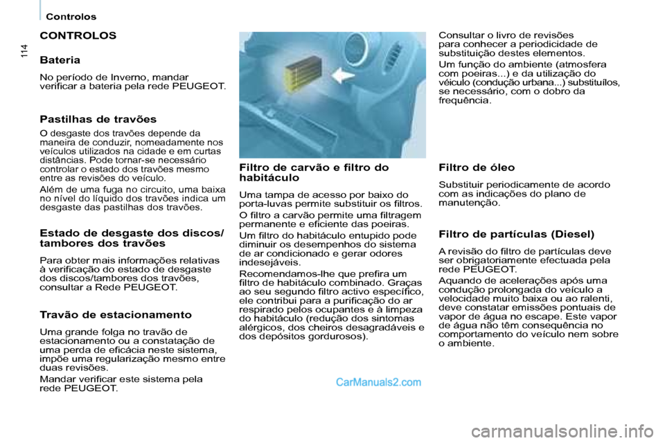 Peugeot Partner 2008  Manual do proprietário (in Portuguese) 114
Controlos
CONTROLOS
Filtro de carvão e filtro do  
habitáculo
Uma tampa de acesso por baixo do  
�p�o�r�t�a�-�l�u�v�a�s� �p�e�r�m�i�t�e� �s�u�b�s�t�i�t�u�i�r� �o�s� �i�l�t�r�o�s�. 
�O� �i�l�t�r�