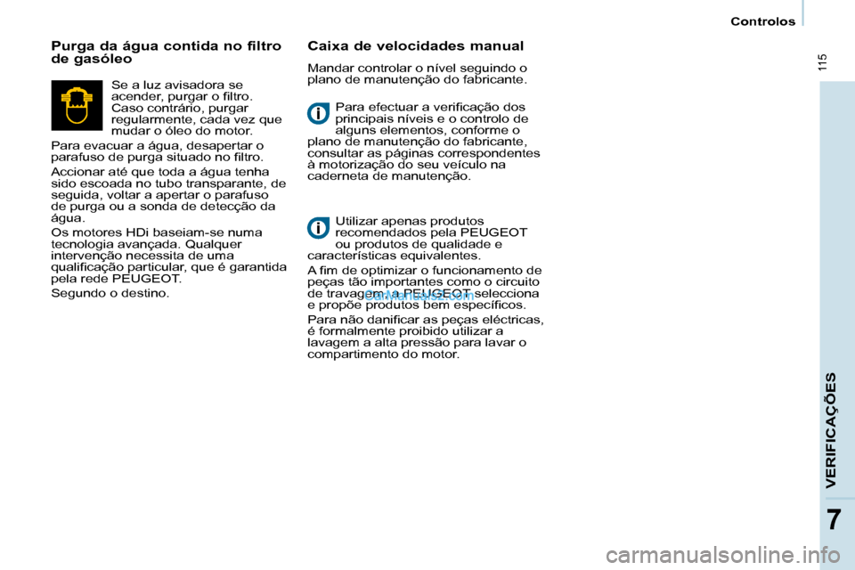 Peugeot Partner 2008  Manual do proprietário (in Portuguese)  115
77
Controlos
VERIFICAÇÕES
�P�a�r�a� �e�f�e�c�t�u�a�r� �a� �v�e�r�i�i�c�a�ç�ã�o� �d�o�s�  
principais níveis e o controlo de 
alguns elementos, conforme o 
plano de manutenção do fabricante