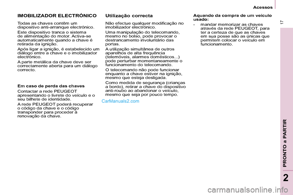 Peugeot Partner 2008  Manual do proprietário (in Portuguese)  17
Acessos
PRONTO a PARTIR
2
Aquando da compra de um veículo  
usado: 
-  mandar memorizar as chaves através da rede PEUGEOT, para  
ter a certeza de que as chaves 
em sua posse são as únicas que