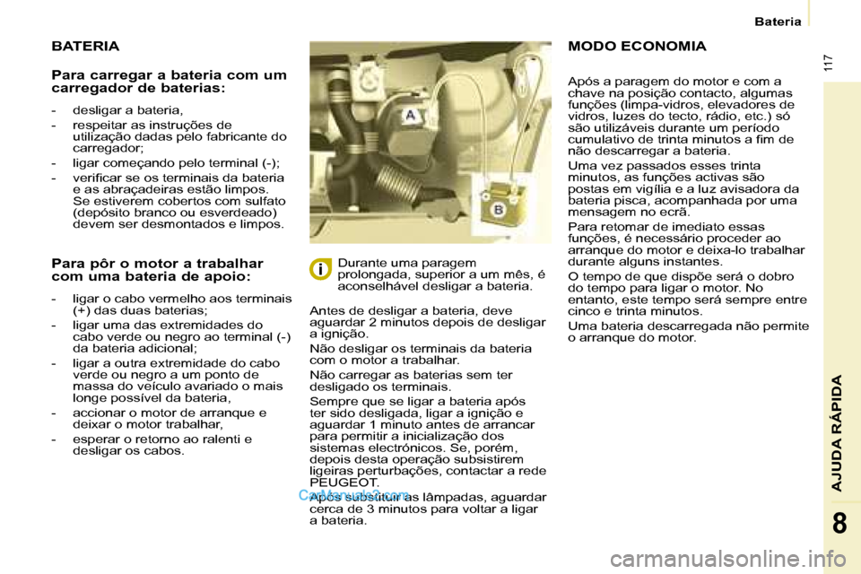 Peugeot Partner 2008 Manual do proprietário (in Portuguese) 117
Bateria
AJUDA RÁPIDA
8
BATERIA
Antes de desligar a bateria, deve
aguardar 2 minutos depois de desligar
a ignição.
Não desligar os terminais da bateria
com o motor a trabalhar.
Não ca Peugeot Partner 2008 Manual do proprietário (in Portuguese) 117
Bateria
AJUDA RÁPIDA
8
BATERIA
Antes de desligar a bateria, deve
aguardar 2 minutos depois de desligar
a ignição.
Não desligar os terminais da bateria
com o motor a trabalhar.
Não ca