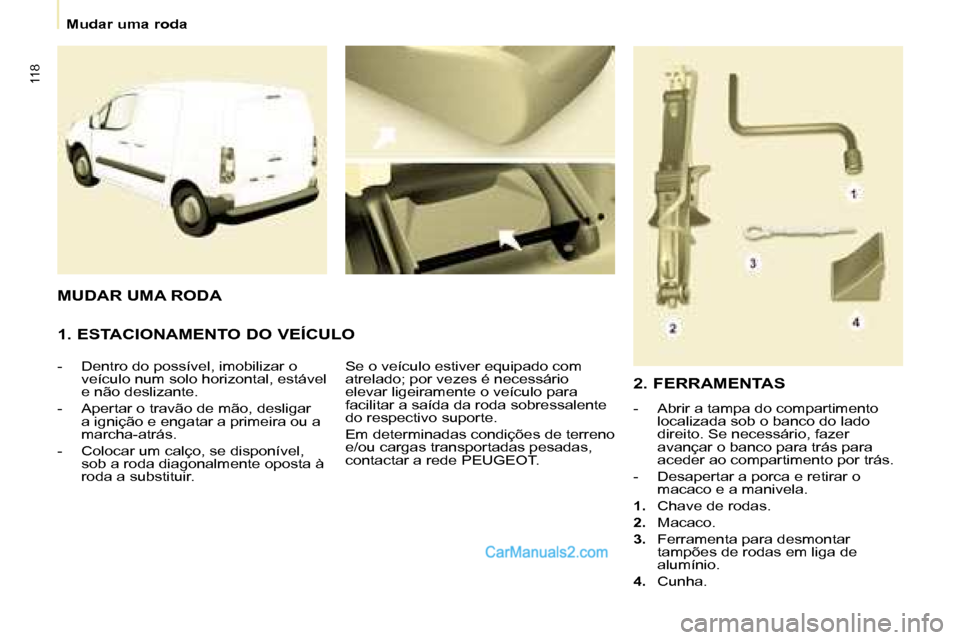 Peugeot Partner 2008 Manual do proprietário (in Portuguese) 118
Mudar uma roda
1. ESTACIONAMENTO DO VEÍCULO
- Dentro do possível, imobilizar o veículo num solo horizontal, estável
e não deslizante.
- Apertar o travão de mão, desligar a ignição e Peugeot Partner 2008 Manual do proprietário (in Portuguese) 118
Mudar uma roda
1. ESTACIONAMENTO DO VEÍCULO
- Dentro do possível, imobilizar o veículo num solo horizontal, estável
e não deslizante.
- Apertar o travão de mão, desligar a ignição e