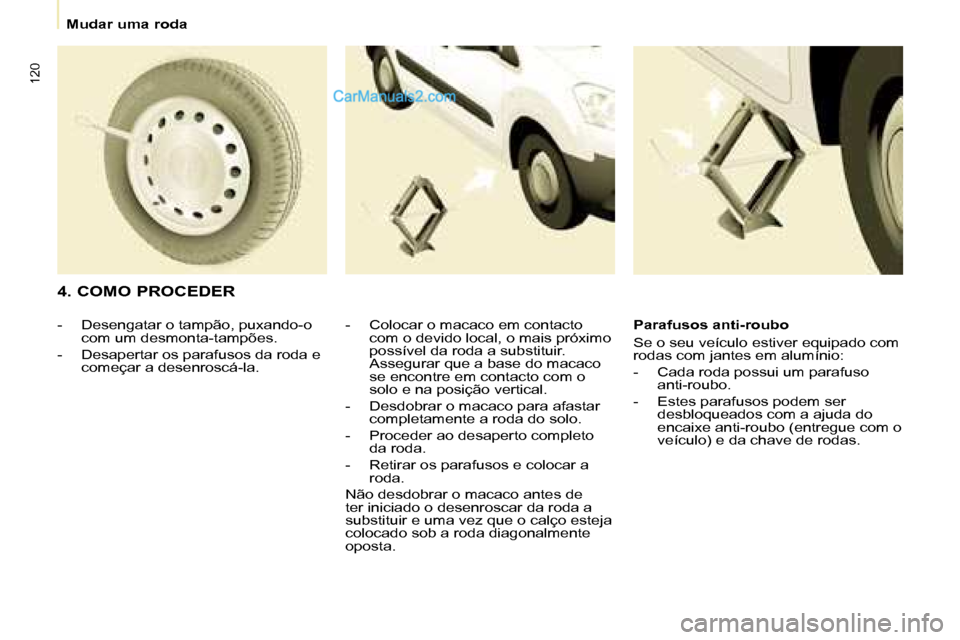 Peugeot Partner 2008  Manual do proprietário (in Portuguese) 120
Mudar uma roda
4. COMO PROCEDER
-  Colocar o macaco em contacto com o devido local, o mais próximo  
possível da roda a substituir. 
Assegurar que a base do macaco 
se encontre em contacto com o
