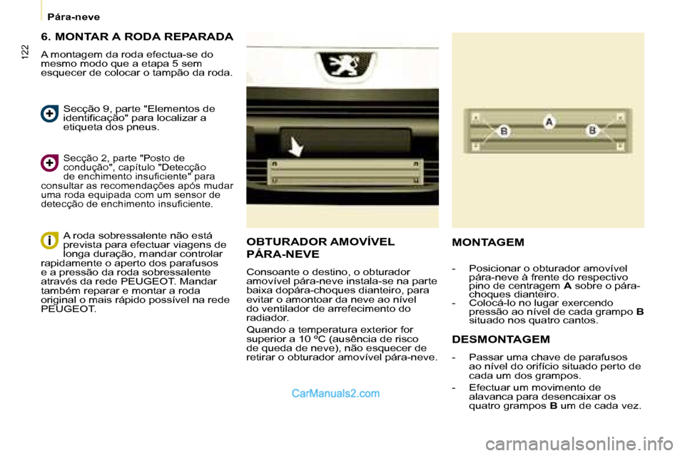 Peugeot Partner 2008  Manual do proprietário (in Portuguese) 122
Pára-neve
6. MONTAR A RODA REPARADA
A montagem da roda efectua-se do  
mesmo modo que a etapa 5 sem 
esquecer de colocar o tampão da roda.
Secção 2, parte "Posto de 
condução", capítulo "De