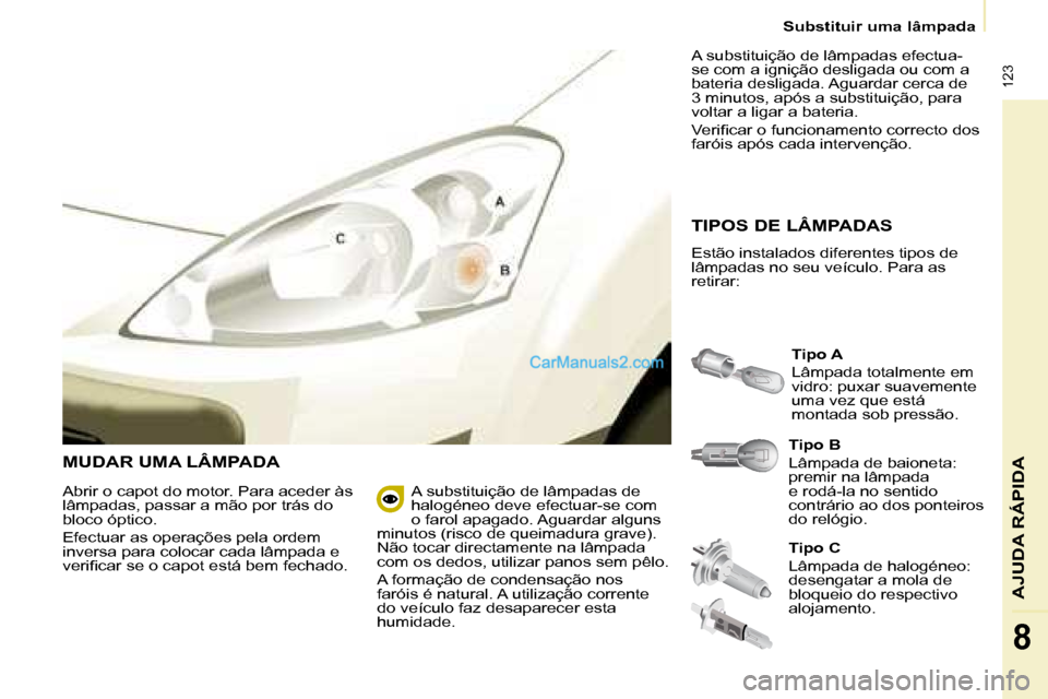 Peugeot Partner 2008  Manual do proprietário (in Portuguese)  123
AJUDA RÁPIDA
8
Substituir uma lâmpada
MUDAR UMA LÂMPADA
Tipo B 
Lâmpada de baioneta:  
premir na lâmpada 
e rodá-la no sentido 
contrário ao dos ponteiros 
do relógio.Tipo A 
Lâmpada tot