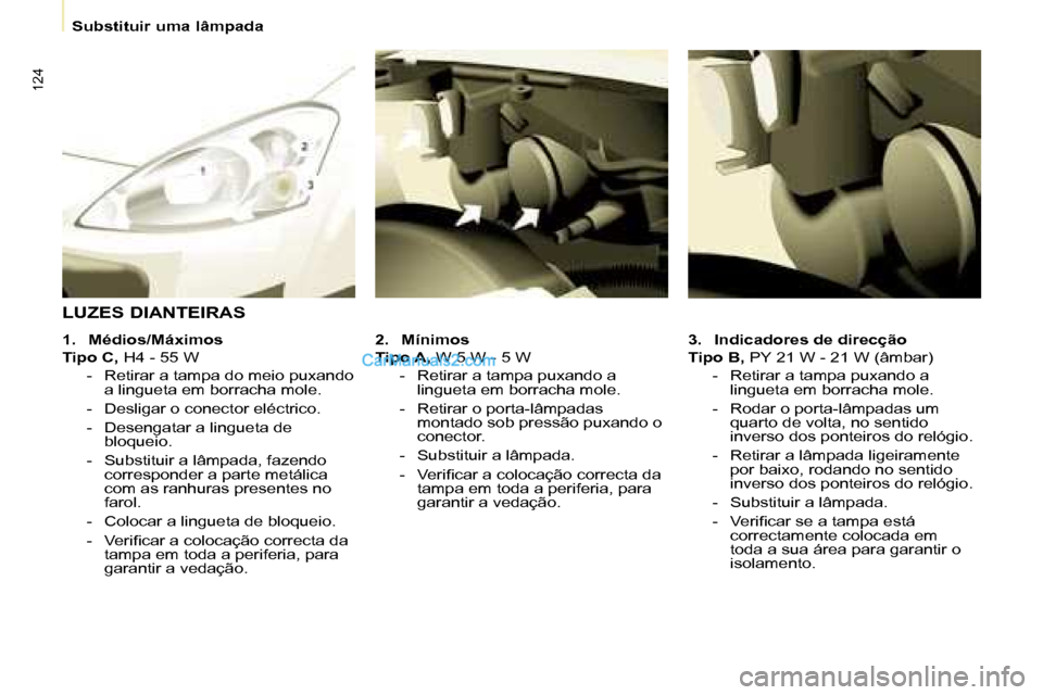 Peugeot Partner 2008  Manual do proprietário (in Portuguese) 124
Substituir uma lâmpada
3. Indicadores de direcção
Tipo B,  PY 21 W - 21 W (âmbar)
-  Retirar a tampa puxando a  lingueta em borracha mole.
-  Rodar o porta-lâmpadas um  quarto de volta, no se