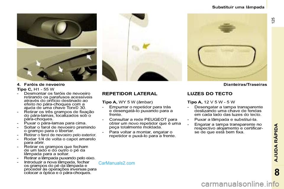 Peugeot Partner 2008  Manual do proprietário (in Portuguese)  125
AJUDA RÁPIDA
8
Substituir uma lâmpada
4. Faróis de nevoeiro
Tipo C,  H1 - 55 W
-  Desmontar os faróis de nevoeiro  retirando os parafusos acessíveis  
através do orifício destinado ao 
efe