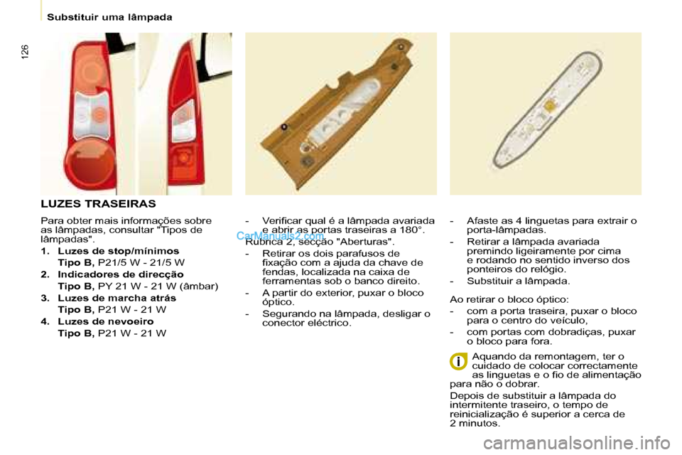 Peugeot Partner 2008  Manual do proprietário (in Portuguese) 126
Substituir uma lâmpada
Para obter mais informações sobre  
as lâmpadas, consultar "Tipos de 
lâmpadas". 
1. Luzes de stop/mínimos
  Tipo B,  P21/5 W - 21/5 W
2.  Indicadores de direcção
  