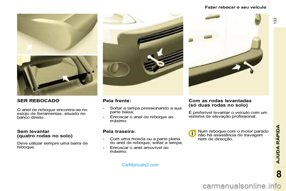 Peugeot Partner 2008  Manual do proprietário (in Portuguese)  133
AJUDA RÁPIDA
8
Fazer rebocar o seu veículo
Sem levantar   
(quatro rodas no solo)
Deve utilizar sempre uma barra de  
reboque.
SER REBOCADOPela frente:
-  Soltar a tampa pressionando a sua part