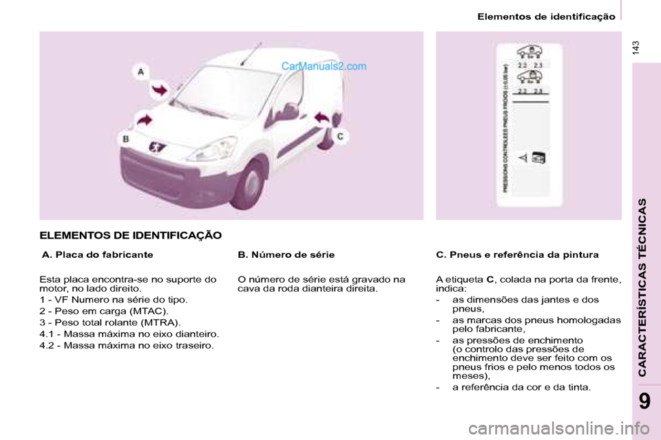 Peugeot Partner 2008  Manual do proprietário (in Portuguese)  143
CARACTERÍSTICAS TÉCNICAS
9
Elementos de identificação
ELEMENTOS DE IDENTIFICAÇÃO 
 A. Placa do fabricanteC. Pneus e referência da pintura 
B. Número de série
Esta placa encontra-se no su