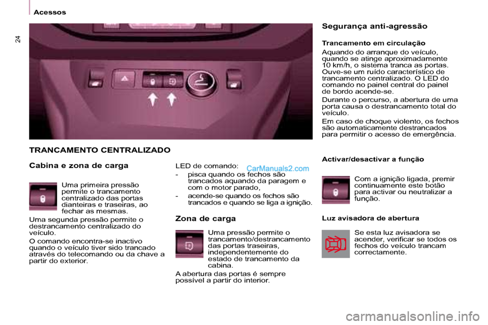 Peugeot Partner 2008  Manual do proprietário (in Portuguese) 24
AcessosLED de comando: 
-  pisca quando os fechos são trancados aquando da paragem e  
com o motor parado,
-  acende-se quando os fechos são  trancados e quando se liga a ignição.
TRANCAMENTO C