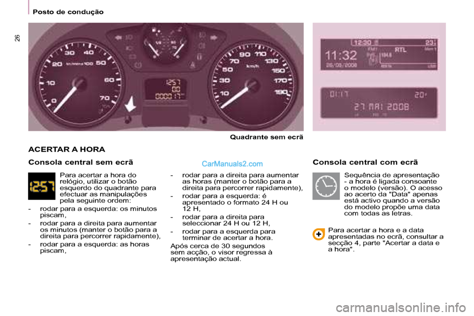 Peugeot Partner 2008 Manual do proprietário (in Portuguese) 26
Posto de condução
Consola central com ecrã
Quadrante sem ecrã
- rodar para a direita para aumentar as horas (manter o botão para a
direita para percorrer rapidamente),
- rodar para a esqu Peugeot Partner 2008 Manual do proprietário (in Portuguese) 26
Posto de condução
Consola central com ecrã
Quadrante sem ecrã
- rodar para a direita para aumentar as horas (manter o botão para a
direita para percorrer rapidamente),
- rodar para a esqu