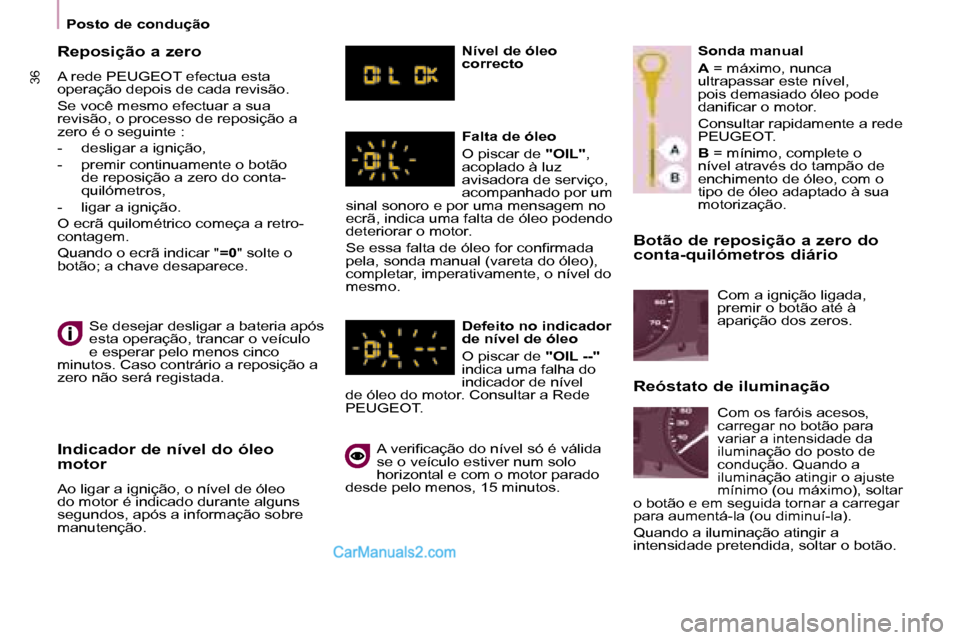 Peugeot Partner 2008  Manual do proprietário (in Portuguese) 36
Posto de condução
Botão de reposição a zero do  
conta-quilómetros diário
�S�e� �d�e�s�e�j�a�r� �d�e�s�l�i�g�a�r� �a� �b�a�t�e�r�i�a� �a�p�ó�s�  
esta operação, trancar o veículo 
e espe