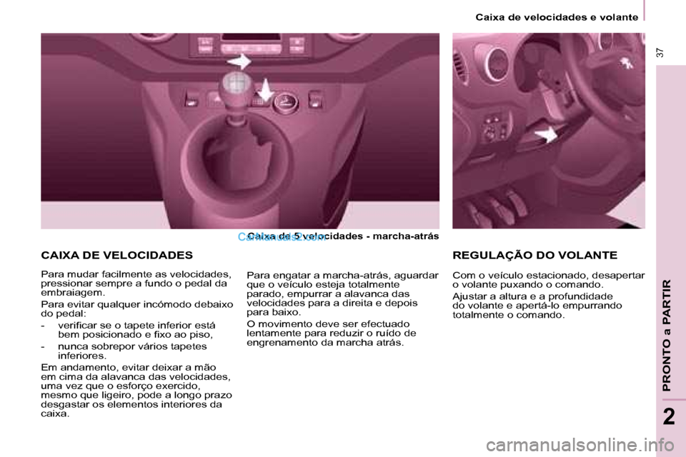 Peugeot Partner 2008  Manual do proprietário (in Portuguese)  37
PRONTO a PARTIR
2
 37
2
Caixa de velocidades e volante
CAIXA DE VELOCIDADES
Caixa de 5 velocidades - marcha-atrás
Para mudar facilmente as velocidades,  
pressionar sempre a fundo o pedal da 
emb