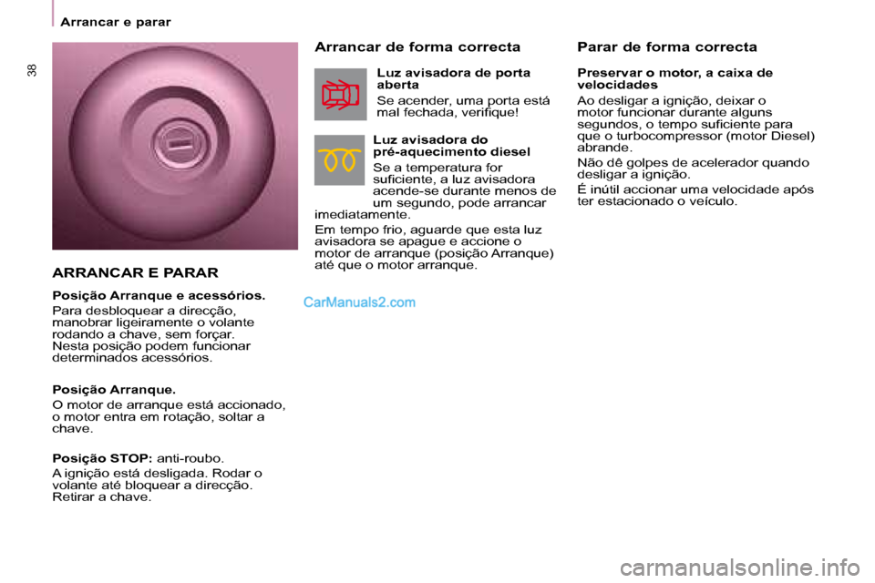 Peugeot Partner 2008  Manual do proprietário (in Portuguese) 38
Arrancar e parar
Parar de forma correcta
Arrancar de forma correcta
Luz avisadora do   
pré-aquecimento diesel 
Se a temperatura for  
�s�u�i�c�i�e�n�t�e�,� �a� �l�u�z� �a�v�i�s�a�d�o�r�a� 
acende