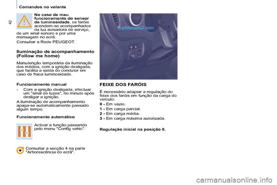 Peugeot Partner 2008  Manual do proprietário (in Portuguese) 42
Comandos no volante
No caso de mau  
funcionamento do sensor 
de luminosidade, os faróis 
acendem-se acompanhados 
da luz avisadora de serviço, 
de um sinal sonoro e por uma 
mensagem no ecrã. 

